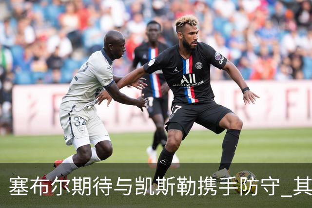 塞布尔期待与凯斯勒携手防守 其他球员也感同身受